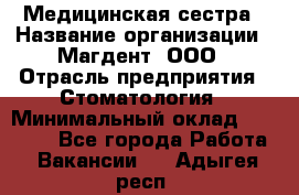 Медицинская сестра › Название организации ­ Магдент, ООО › Отрасль предприятия ­ Стоматология › Минимальный оклад ­ 20 000 - Все города Работа » Вакансии   . Адыгея респ.